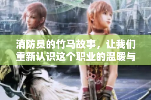 消防员的竹马故事，让我们重新认识这个职业的温暖与责任