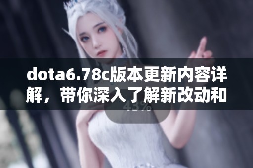 dota6.78c版本更新内容详解，带你深入了解新改动和玩法策略