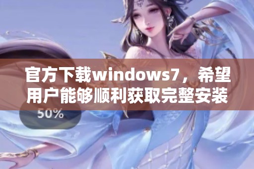 官方下载windows7，希望用户能够顺利获取完整安装包方法与步骤