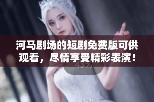 河马剧场的短剧免费版可供观看，尽情享受精彩表演！