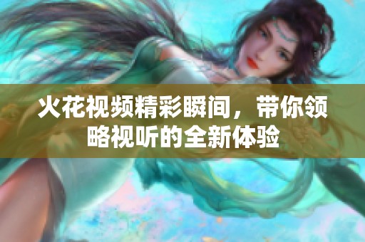 火花视频精彩瞬间，带你领略视听的全新体验
