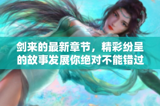 剑来的最新章节，精彩纷呈的故事发展你绝对不能错过！