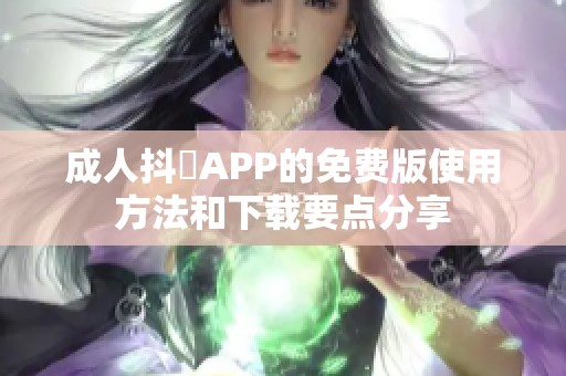 **抖抈APP的免费版使用方法和下载要点分享