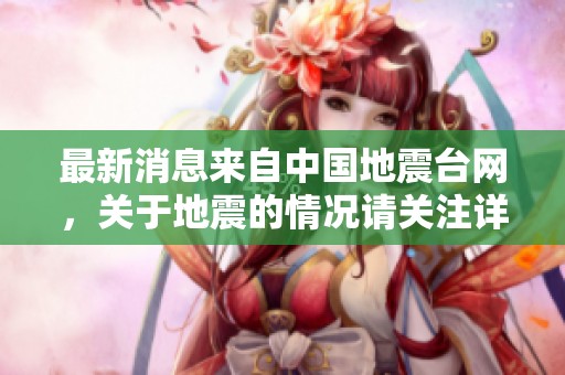 最新消息来自中国地震台网，关于地震的情况请关注详细信息