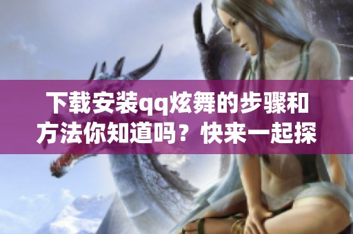 下载安装qq炫舞的步骤和方法你知道吗？快来一起探索吧！