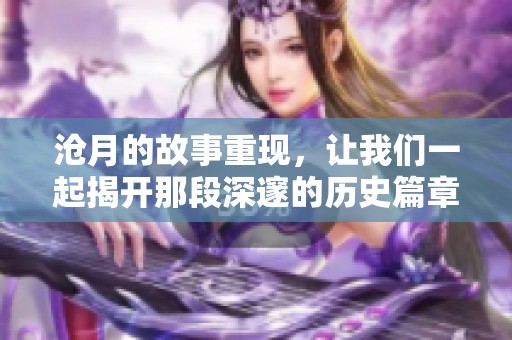 沧月的故事重现，让我们一起揭开那段深邃的历史篇章