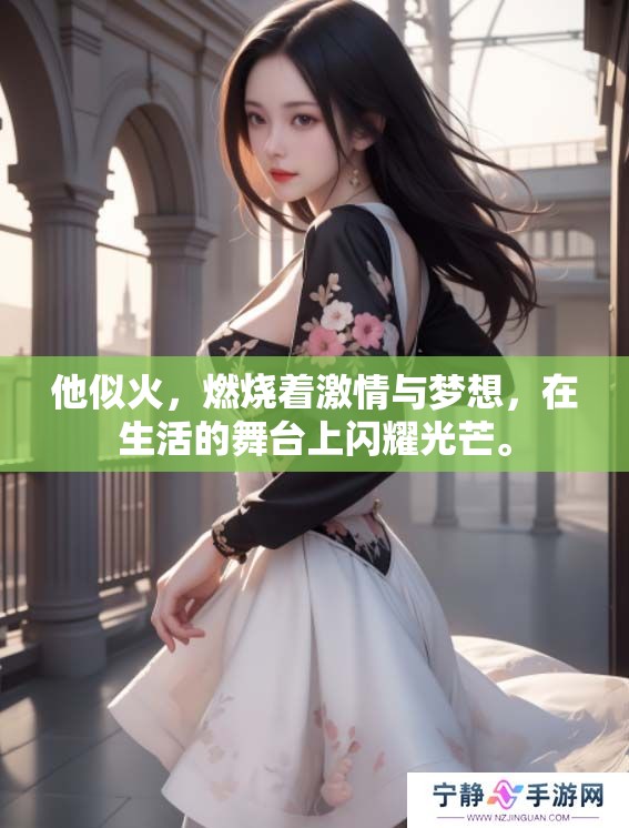 他似火，燃烧着激情与梦想，在生活的舞台上闪耀光芒。