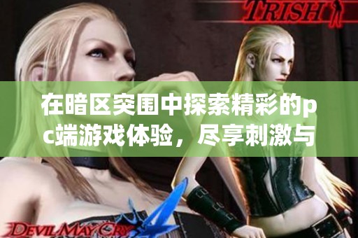 在暗区突围中探索精彩的pc端游戏体验，尽享刺激与挑战的完美结合