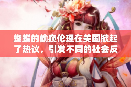 蝴蝶的偷窥伦理在美国掀起了热议，引发不同的社会反思与探讨