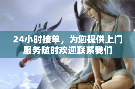 24小时接单，为您提供上门服务随时欢迎联系我们