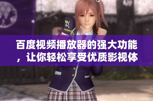 百度视频播放器的强大功能，让你轻松享受优质影视体验
