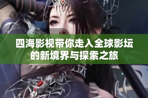 四海影视带你走入全球影坛的新境界与探索之旅