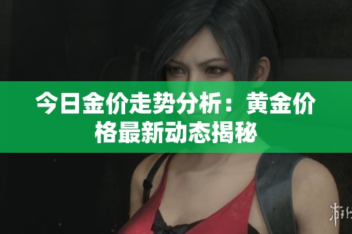 今日金价走势分析：黄金价格最新动态揭秘