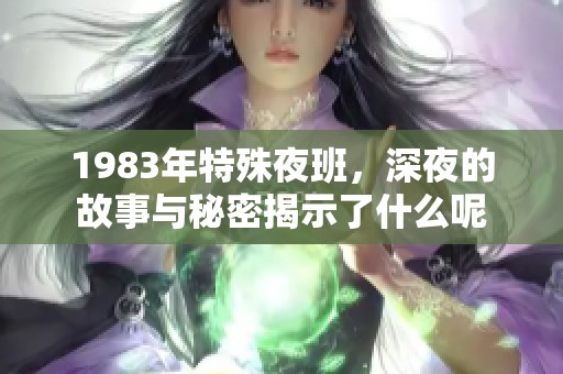 1983年特殊夜班，深夜的故事与秘密揭示了什么呢