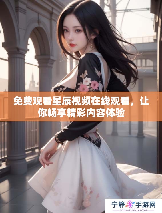 免费观看星辰视频在线观看，让你畅享精彩内容体验