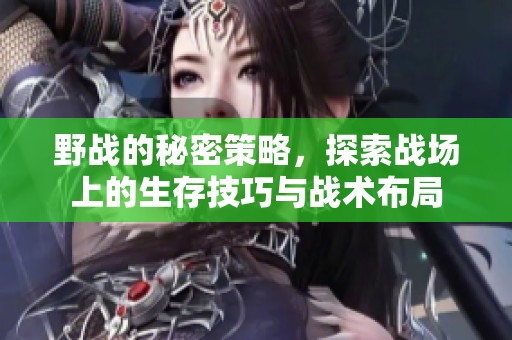 野战的秘密策略，探索战场上的生存技巧与战术布局