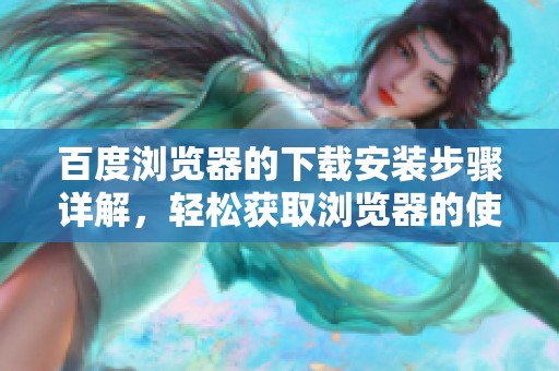 百度浏览器的下载安装步骤详解，轻松获取浏览器的使用方法