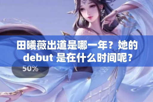 田曦薇出道是哪一年？她的 debut 是在什么时间呢？