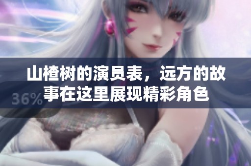 山楂树的演员表，远方的故事在这里展现精彩角色