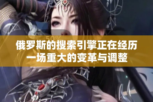 俄罗斯的搜索引擎正在经历一场重大的变革与调整