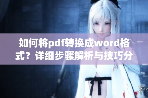 如何将pdf转换成word格式？详细步骤解析与技巧分享