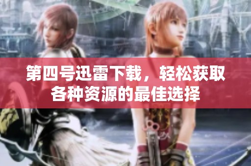 第四号迅雷下载，轻松获取各种资源的最佳选择