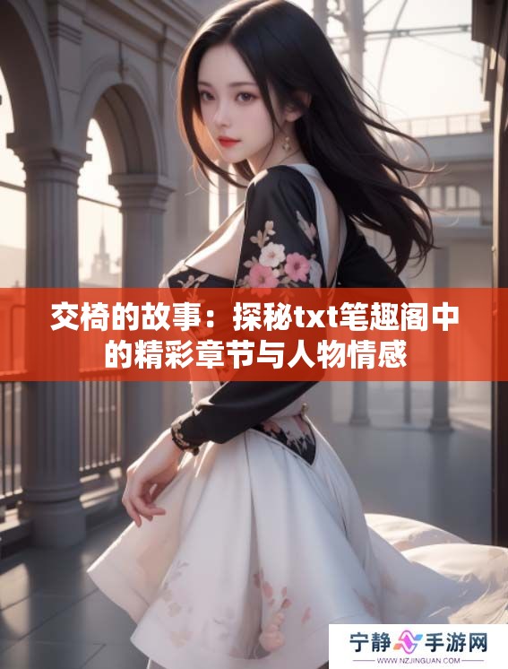 交椅的故事：探秘txt笔趣阁中的精彩章节与人物情感