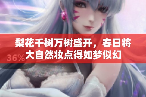 梨花千树万树盛开，春日将大自然妆点得如梦似幻