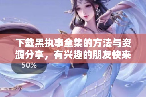 下载黑执事全集的方法与资源分享，有兴趣的朋友快来看吧
