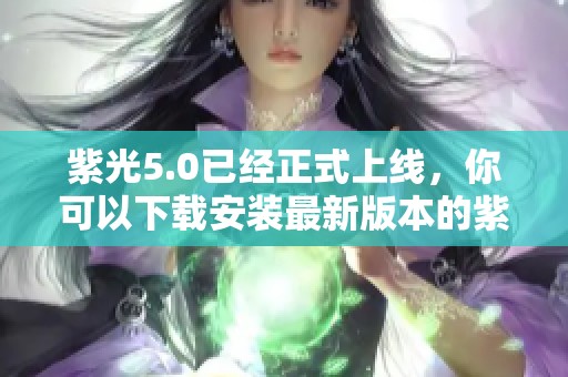 紫光5.0已经正式上线，你可以下载安装最新版本的紫光5.0。