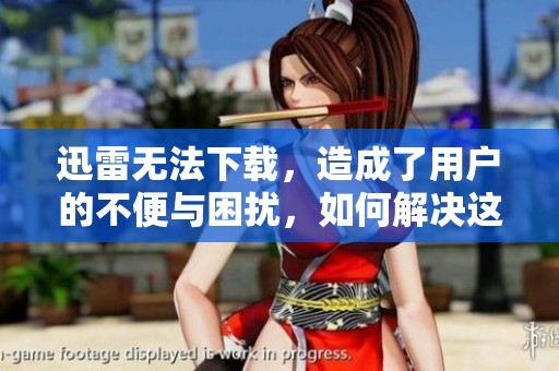 迅雷无法下载，造成了用户的不便与困扰，如何解决这个问题？