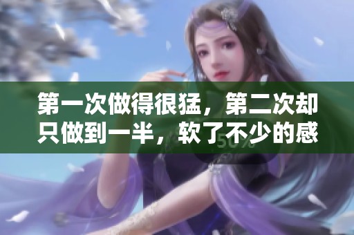 第一次做得很猛，第二次却只做到一半，软了不少的感觉