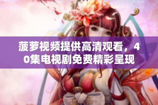 菠萝视频提供高清观看，40集电视剧免费精彩呈现