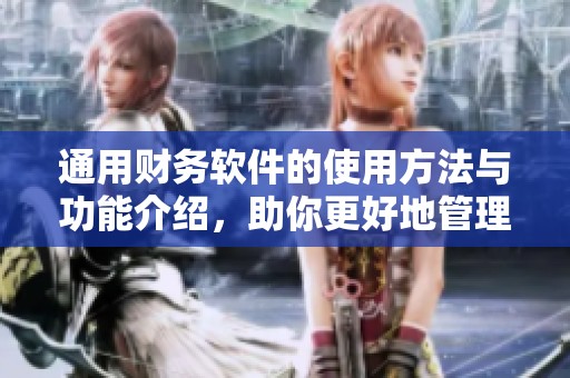 通用财务软件的使用方法与功能介绍，助你更好地管理企业财务