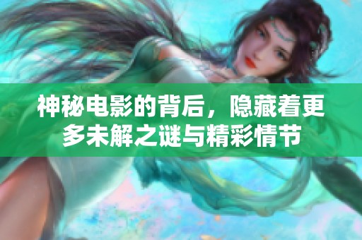 神秘电影的背后，隐藏着更多未解之谜与精彩情节
