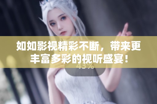如如影视精彩不断，带来更丰富多彩的视听盛宴！