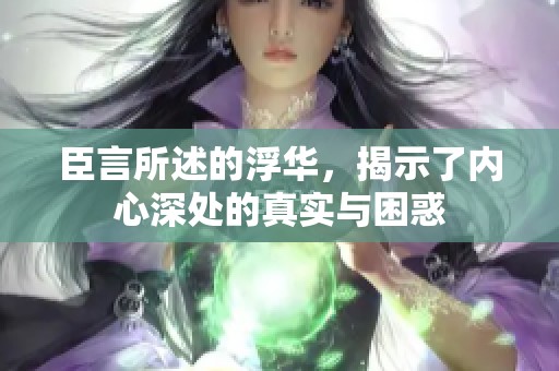 臣言所述的浮华，揭示了内心深处的真实与困惑