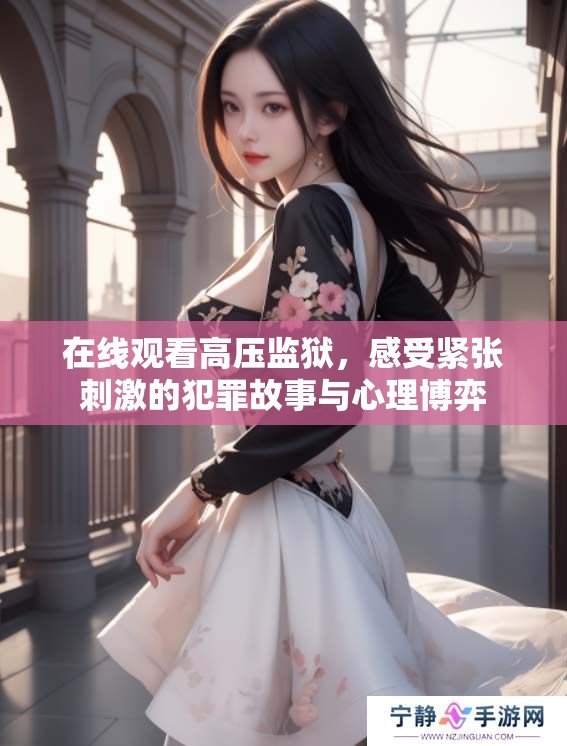 在线观看高压监狱，感受紧张刺激的犯罪故事与心理博弈