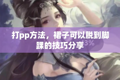 打pp方法，裙子可以脱到脚踝的技巧分享