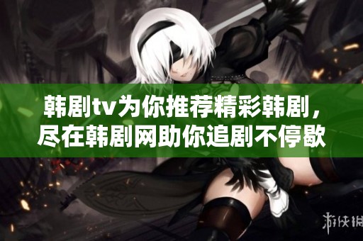 韩剧tv为你推荐精彩韩剧，尽在韩剧网助你追剧不停歇！