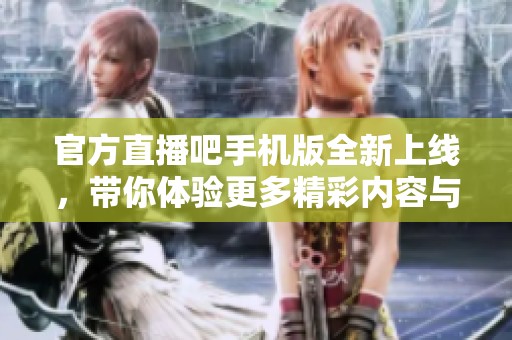 官方直播吧手机版全新上线，带你体验更多精彩内容与赛事直播！