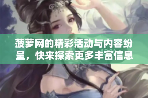 菠萝网的精彩活动与内容纷呈，快来探索更多丰富信息吧！