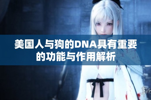 美国人与狗的DNA具有重要的功能与作用解析