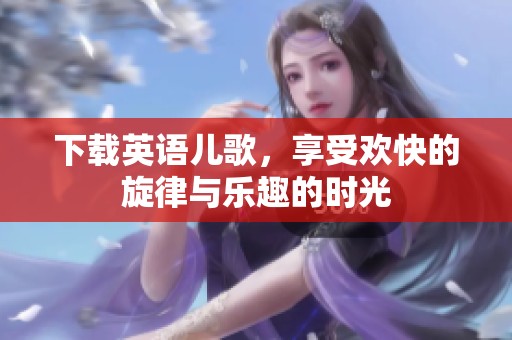下载英语儿歌，享受欢快的旋律与乐趣的时光