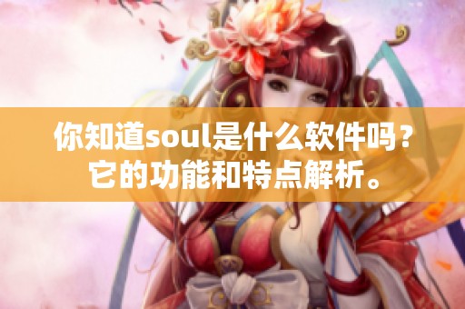 你知道soul是什么软件吗？它的功能和特点解析。