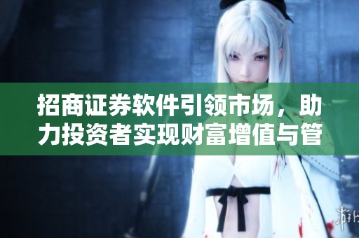 招商证券软件引领市场，助力投资者实现财富增值与管理
