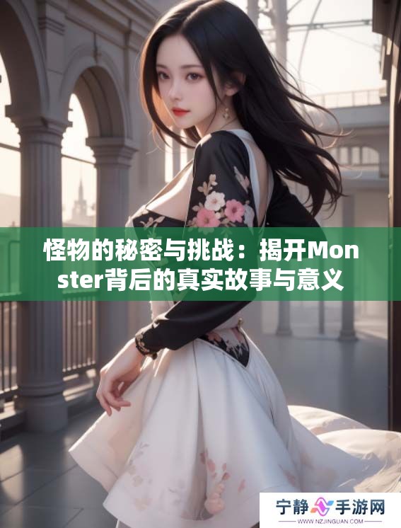 怪物的秘密与挑战：揭开Monster背后的真实故事与意义