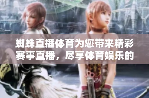 蜘蛛直播**为您带来精彩赛事直播，尽享**娱乐的绝佳体验