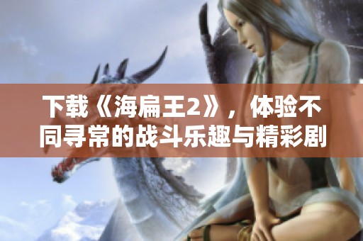 下载《海扁王2》，体验不同寻常的战斗乐趣与精彩剧情