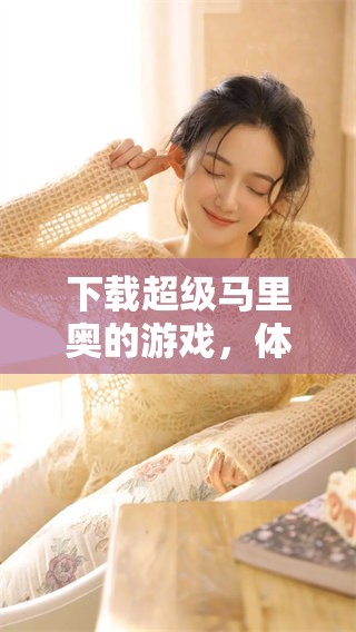 下载超级马里奥的游戏，体验全新冒险乐趣与挑战！